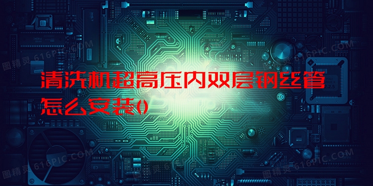 清洗机超高压内双层钢丝管怎么安装
